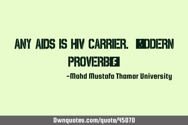 Any AIDS is HIV carrier. [modern proverb]