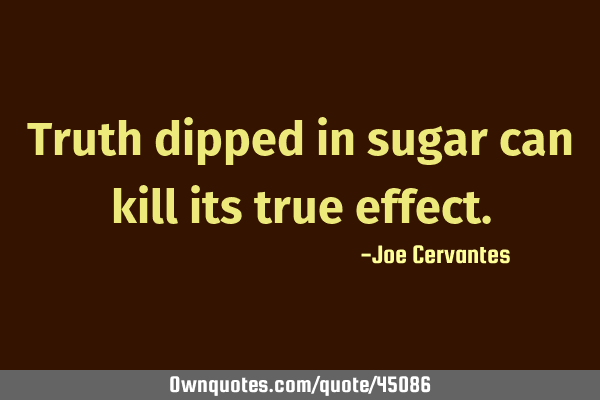 Truth dipped in sugar can kill its true