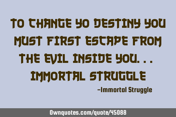 To Change Yo Destiny You Must First Escape From The Evil Inside You... Immortal S