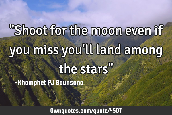 "Shoot for the moon even if you miss you