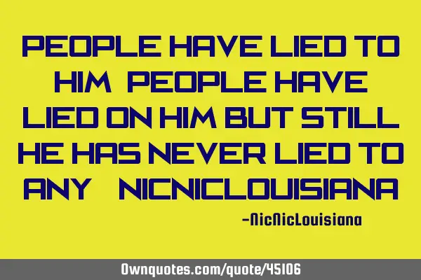 People have lied to him, people have lied on him but still he has never lied to any! -NicNicL