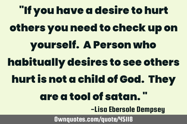 "If you have a desire to hurt others you need to check up on yourself. A Person who habitually