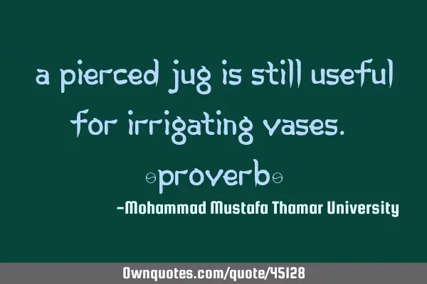 A pierced jug is still useful for irrigating vases. [proverb]