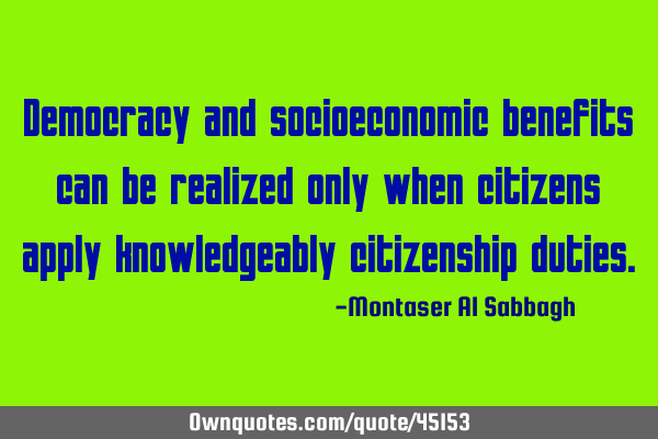 Democracy and socioeconomic benefits can be realized only when citizens apply knowledgeably