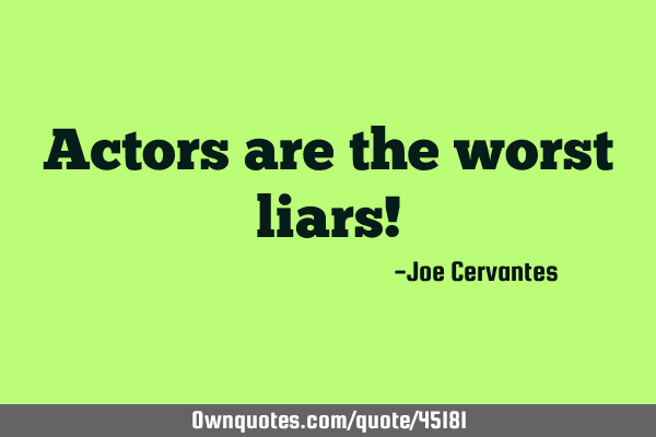 Actors are the worst liars!