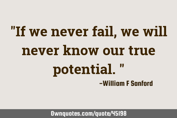 "If we never fail, we will never know our true potential."