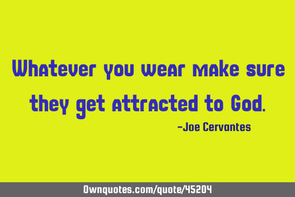 Whatever you wear make sure they get attracted to G