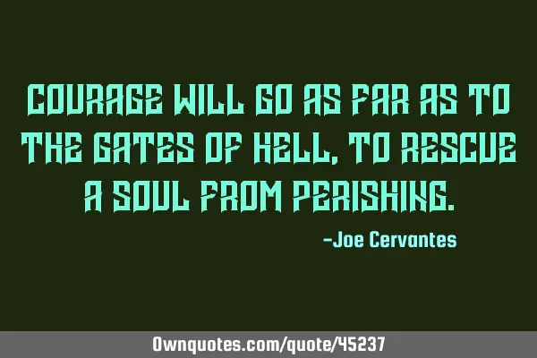 Courage will go as far as to the gates of hell, to rescue a soul from