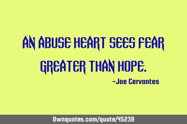 An abuse heart sees fear greater than