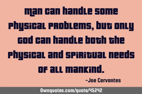 Man can handle some physical problems, but only God can handle both the physical and spiritual