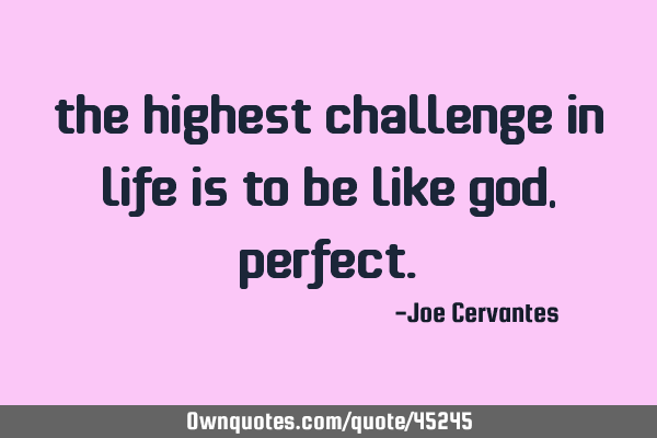 The highest challenge in life is to be like God,