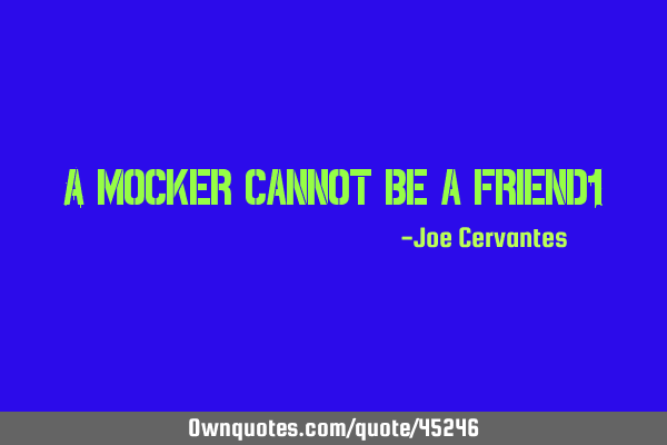 A mocker cannot be a friend!