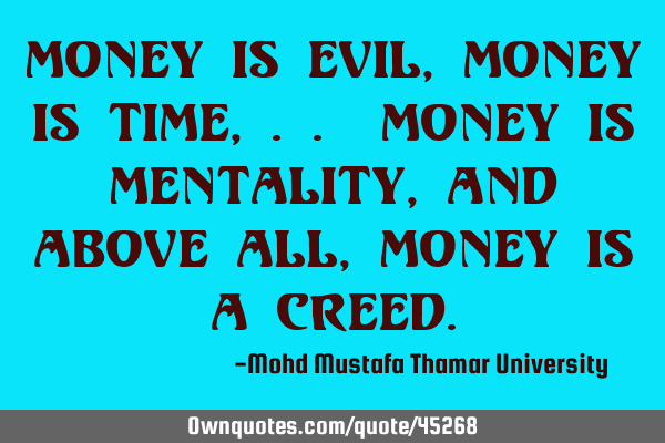Money is evil, money is time, .. money is mentality, and above all, money is a