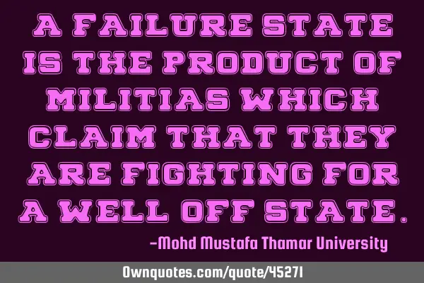 A failure state is the product of militias which claim that they are fighting for a well-off
