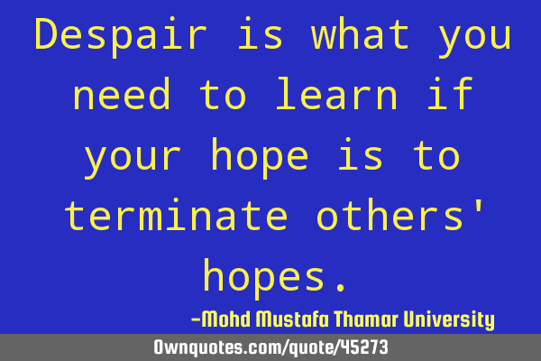 Despair is what you need to learn if your hope is to terminate others