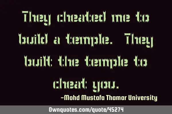They cheated me to build a temple. They built the temple to cheat