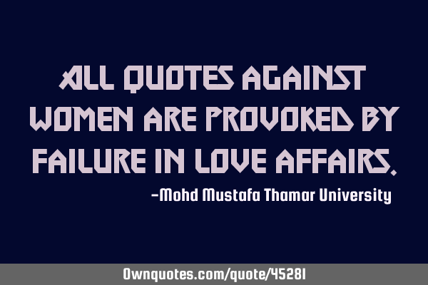 All quotes against women are provoked by failure in love