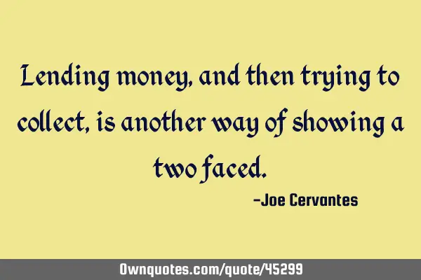 Lending money, and then trying to collect, is another way of showing a two