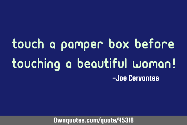 Touch a pamper box before touching a beautiful woman!