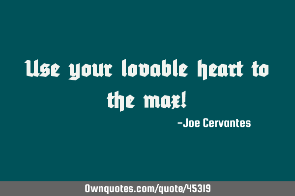 Use your lovable heart to the max!