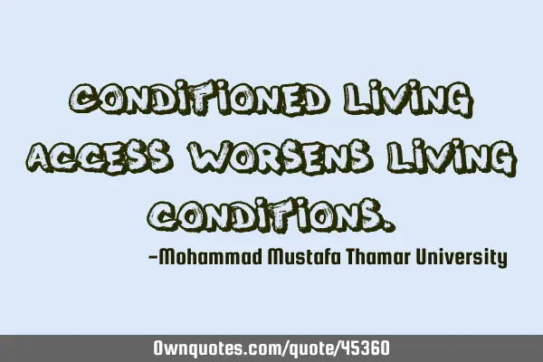 Conditioned living access worsens living