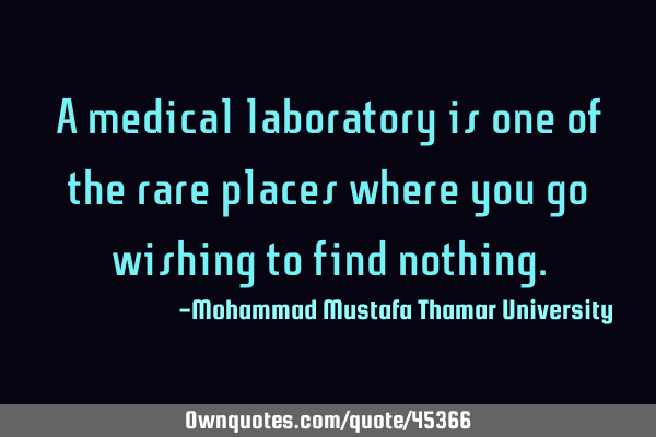 A medical laboratory is one of the rare places where you go wishing to find