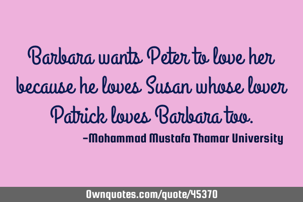 Barbara wants Peter to love her because he loves Susan whose lover Patrick loves Barbara