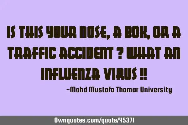 Is this your nose, a box , or a traffic accident ? What an influenza virus !!
