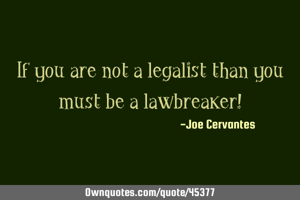 If you are not a legalist than you must be a lawbreaker!