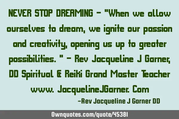NEVER STOP DREAMING - "When we allow ourselves to dream, we ignite our passion and creativity,