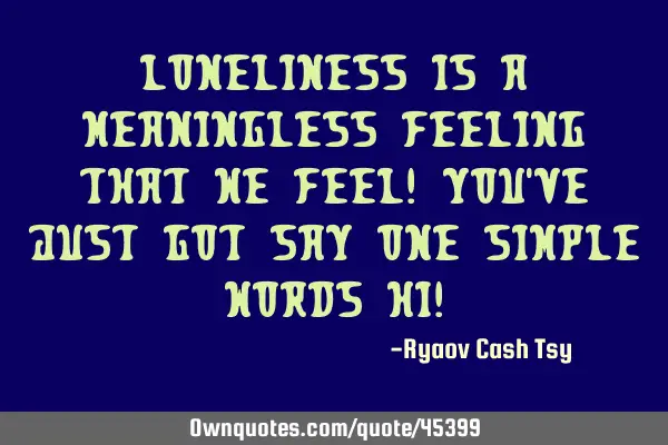 Loneliness is a Meaningless Feeling that We Feel! You