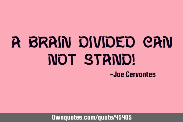 A brain divided can not stand!