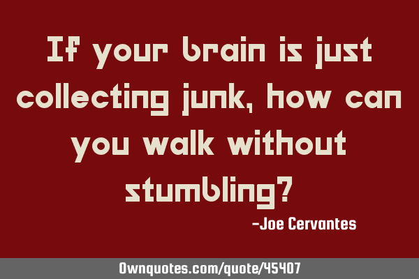 If your brain is just collecting junk, how can you walk without stumbling?