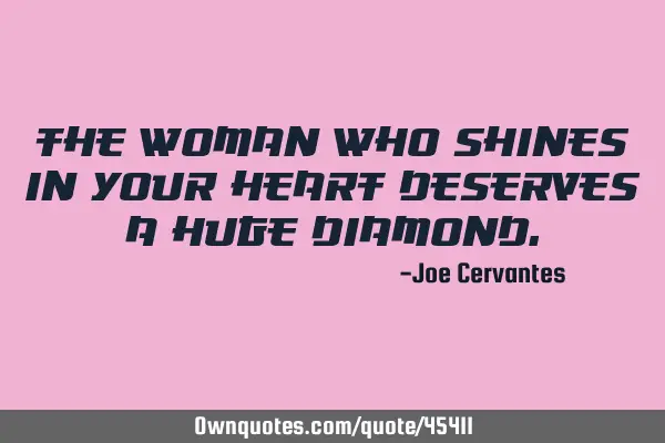 The woman who shines in your heart deserves a huge