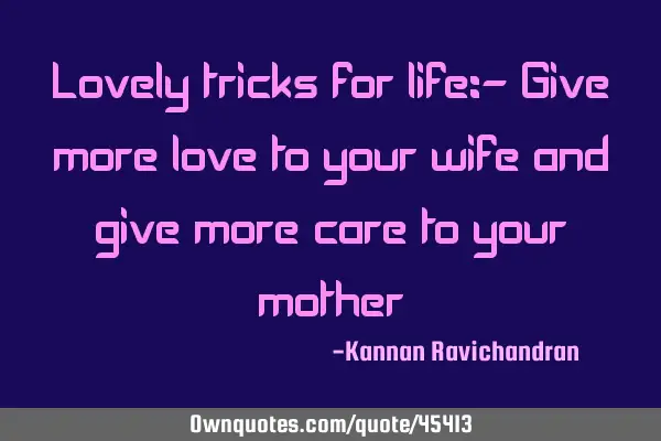 Lovely tricks for life:- Give more love to your wife and give more care to your