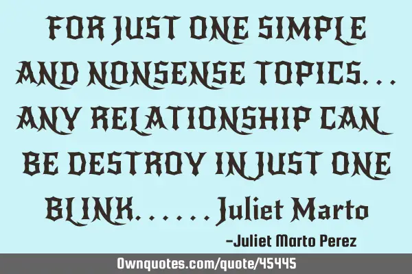 FOR JUST ONE SIMPLE AND NONSENSE TOPICS...ANY RELATIONSHIP CAN BE DESTROY IN JUST ONE BLINK......J