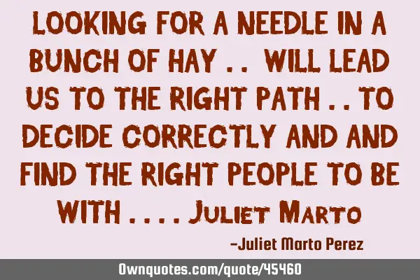 LOOKING FOR A NEEDLE IN A BUNCH OF HAY .. WILL LEAD US TO THE RIGHT PATH ..TO DECIDE CORRECTLY AND A