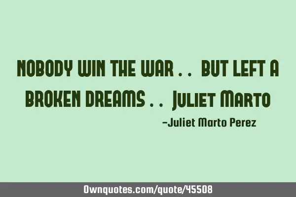 NOBODY WIN THE WAR .. BUT LEFT A BROKEN DREAMS .. Juliet M