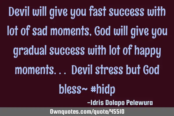 Devil will give you fast success with lot of sad moments, God will give you gradual success with