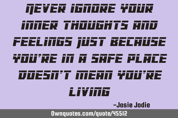 Never ignore your inner thoughts and feelings Just because you