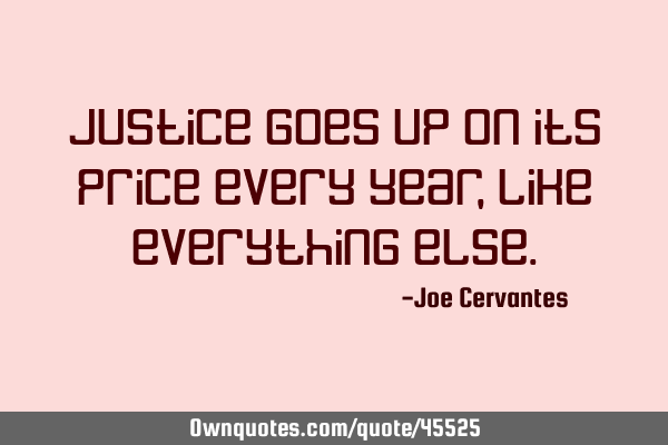 Justice goes up on its price every year, like everything