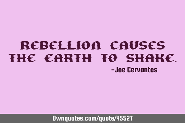 Rebellion causes the earth to