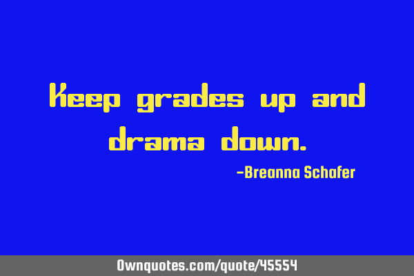 Keep grades up and drama