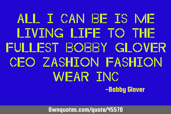 All I Can Be Is Me Living Life To The Fullest Bobby Glover Ceo Zashion Fashion Wear I