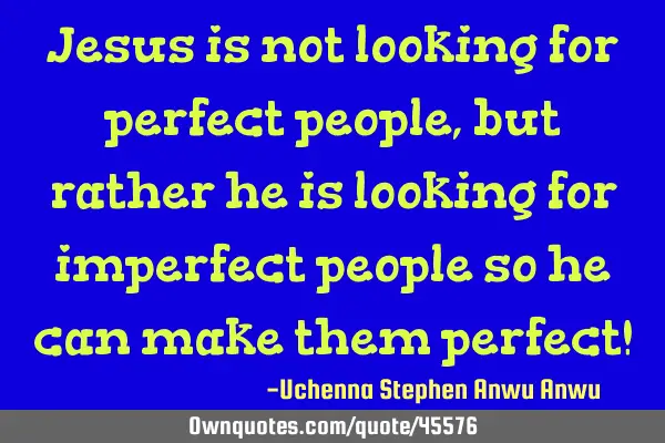 Jesus is not looking for perfect people, but rather he is looking for imperfect people so he can