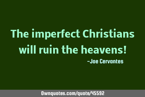 The imperfect Christians will ruin the heavens!