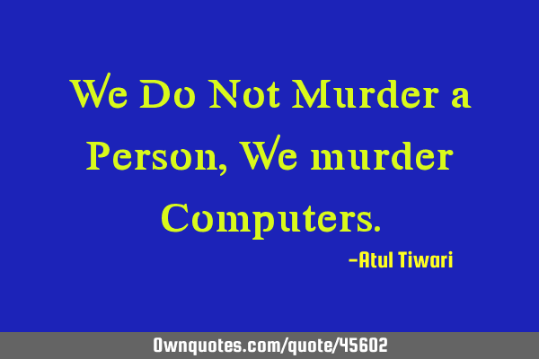 We Do Not Murder a Person, We murder C