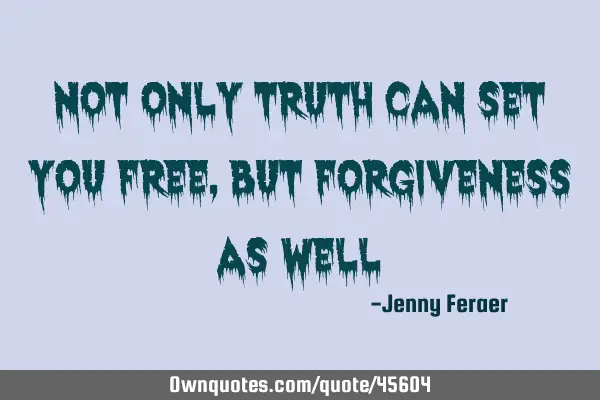 Not only truth can set you free, but forgiveness as