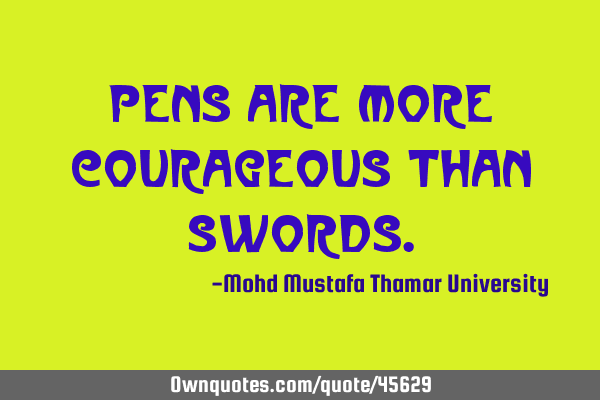 Pens are more courageous than