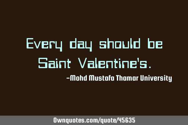 Every day should be Saint Valentine